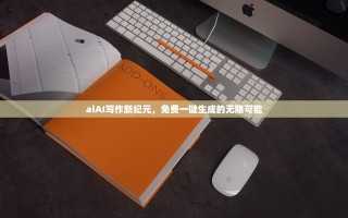 aiAI写作新纪元，免费一键生成的无限可能